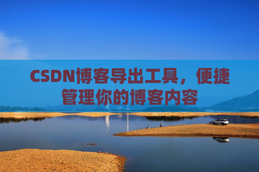 CSDN博客导出工具，便捷管理你的博客内容