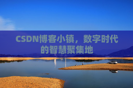 CSDN博客小镇,数字时代的智慧聚集地
