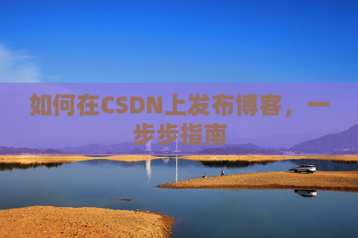 如何在CSDN上发布博客，一步步指南